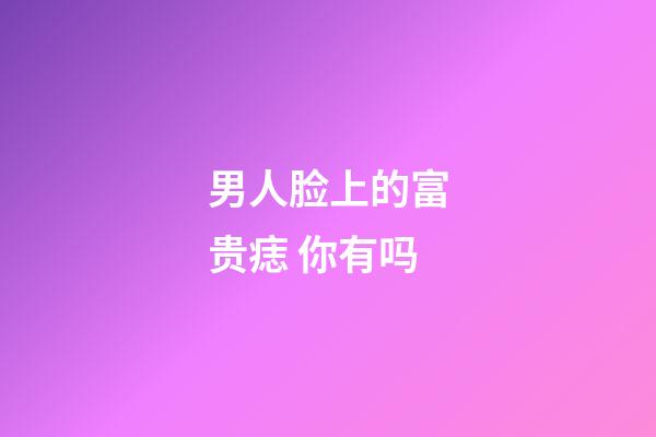 男人脸上的富贵痣 你有吗